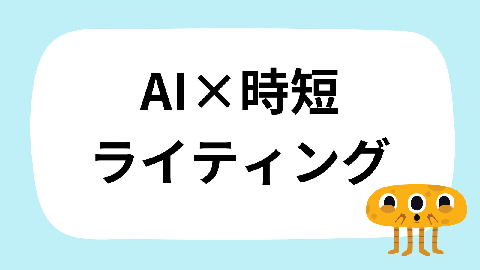「AI×時短 ライティング」と書かれた白い吹き出し型のイラスト。右下には黄色くて目が三つあるモンスターのキャラクターがいる。水色の背景。