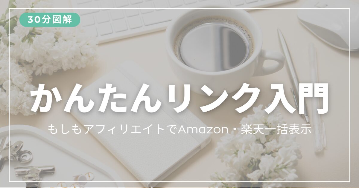 【30分図解】もしもアフィリエイト「かんたんリンク」の始め方｜Amazon・楽天を一括表示する方法