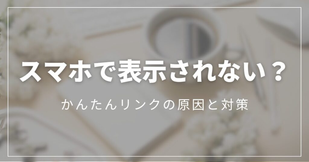 もしもアフィリエイト「かんたんリンク」がスマホで表示されないときの原因と対策をまとめた記事のアイキャッチ画像