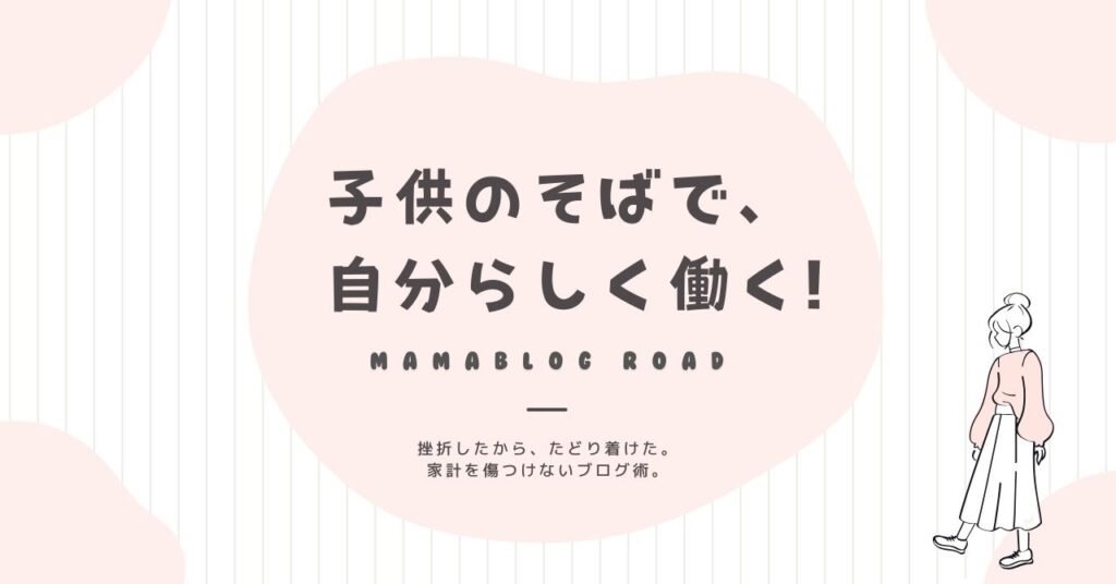 挫折を乗り越えたママが教える、家計を傷つけないブログの始め方。子供のそばで自分らしく働くためのブログ運営ガイド。